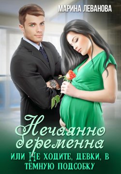 Книга "Нечаянно беременна, или Не ходите, девки, в тёмную подсобку" – Марина Леванова, 2023