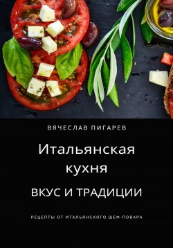 Книга "Итальянская кухня: Вкус и традиции" – Вячеслав Пигарев, 2023