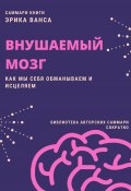 Саммари книги Эрика Ванса «Внушаемый мозг. Как мы себя обманываем и исцеляем» (Полина Крупышева, 2023)
