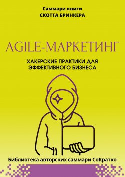 Книга "Саммари книги Скотта Бринкера «Agile-маркетинг. Хакерские практики для эффективного бизнеса»" {Библиотека авторских саммари СоКратко} – Полина Крупышева, 2023