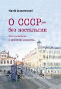 Книга "О СССР – без ностальгии. 30–80-е годы" (Юрий Безелянский, 2021)