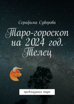 Книга "Таро-гороскоп на 2024 год. Телец. Предсказания таро" – Серафима Суворова