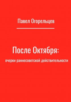 Книга "После Октября: очерки раннесоветской действительности" – Павел Огорельцев, 2023