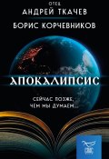 Книга "Апокалипсис. Сейчас позже, чем мы думаем…" (Андрей Ткачев, Борис Корчевников, 2023)