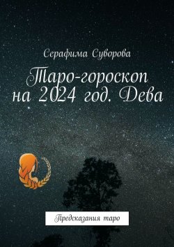 Книга "Таро-гороскоп на 2024 год. Дева. Предсказания таро" – Серафима Суворова