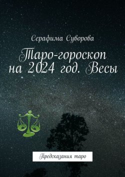 Книга "Таро-гороскоп на 2024 год. Весы. Предсказания таро" – Серафима Суворова