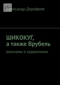 Книга "ШиКоКуГ, а также Врубель. Рассказы о художниках" – Александр Дорофеев