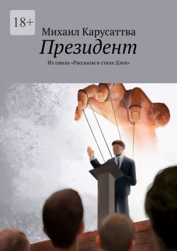 Книга "Президент. Из цикла «Рассказы в стиле Дзен»" – Михаил Карусаттва