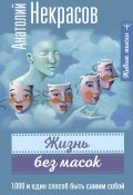 Книга "Жизнь без масок. 1000 и один способ быть самим собой" (Анатолий Некрасов, 2023)