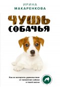 Книга "Чушь собачья. Как не испортить удовольствие от появления собаки в твоей жизни" (Ирина Макаренкова, 2023)