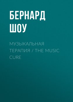 Книга "Музыкальная терапия / The Music Cure" – Джордж Бернард Шоу, 1913