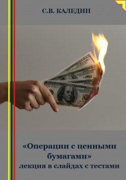Книга "«Операции с ценными бумагами» лекция в слайдах с тестами" – Сергей Каледин, 2023