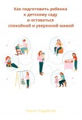 Как подготовить ребенка к детскому саду и оставаться спокойной и уверенной мамой (Ирина Поддубская, 2023)