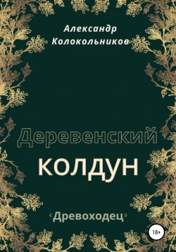 Книга "«Древоходец». Деревенский колдун." – Александр Колокольников, 2022