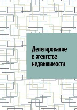 Книга "Делегирование в агентстве недвижимости" – Антон Шадура