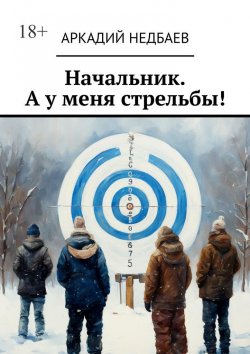 Книга "Начальник. А у меня стрельбы!" – Аркадий Недбаев