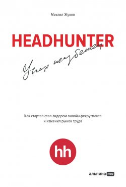 Книга "HeadHunter: успех неизбежен. Как стартап стал лидером онлайн-рекрутинга и изменил рынок труда" – Михаил Жуков, 2023