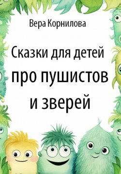 Книга "Сказки для детей про пушистов и зверей" – Вера Корнилова, 2023