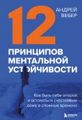 Книга "12 принципов ментальной устойчивости. Как быть себе опорой и оставаться счастливым даже в сложные времена" (Андрей Вебер, 2023)
