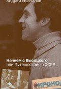 Начнем с Высоцкого, или Путешествие в СССР… (Андрей Молчанов, 2023)