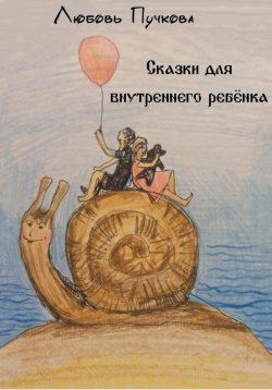 Книга "Сказки для внутреннего ребенка" – Любовь Пучкова, 2023