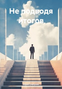 Книга "Не подводя итогов" – Юрий Слепухин, 2023
