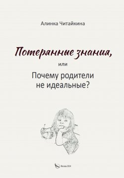 Книга "Потерянные знания, или почему родители не идеальные" – Алинка Читайкина, 2024