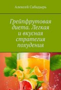 Грейпфрутовая диета. Легкая и вкусная стратегия похудения (Алексей Сабадырь)