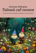 Тайный сад гномов. Сказки для детей про дружбу, поддержку и умение прощать (Евгения Лебедева)