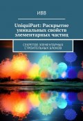 UniquiPart: Раскрытие уникальных свойств элементарных частиц. Секретов элементарных строительных блоков (ИВВ)