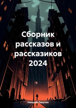 Книга "Сборник рассказов и рассказиков 2024" – Николай Лакутин, 2024