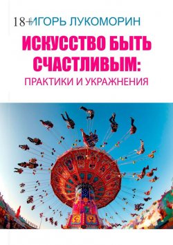 Книга "Искусство быть счастливым: практики и упражнения" – Игорь Лукоморин