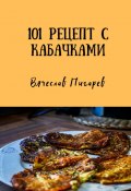 101 рецепт с кабачками (Вячеслав Пигарев)