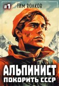 Книга "Альпинист. Покорить СССР. Книга 1" (Тим Волков, 2024)