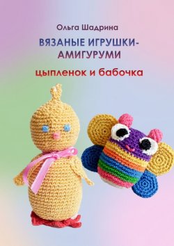 Книга "Вязаные игрушки-амигуруми цыпленок и бабочка" – Ольга Шадрина