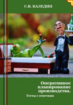 Книга "Оперативное планирование производства. Тесты с ответами" – Сергей Каледин, 2024