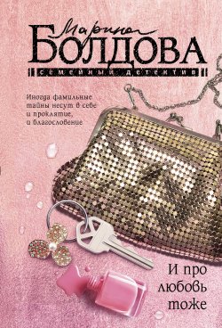 Книга "И про любовь тоже / Сборник" {Семейный детектив} – Марина Болдова, 2024