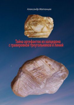 Книга "Тайна артефактов из халцедона с гравировкой треугольников и линий" – Александр Матанцев