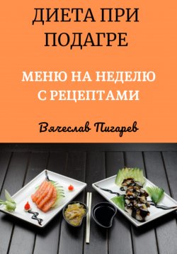 Книга "Диета при подагре: Меню на неделю с рецептами" – Вячеслав Пигарев, 2024