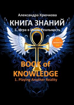 Книга "Книга Знаний. Book of Knowledge. 1. Игра в Иную Реальность. 1. Playing Another Reality (Билингва Rus/Eng)" – Александра Крючкова