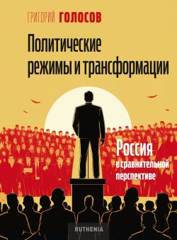 Книга "Политические режимы и трансформации: Россия в сравнительной перспективе" – Григорий Голосов, 2024
