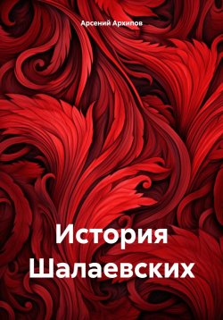 Книга "История Шалаевских" – Арсений Архипов, 2024