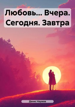 Книга "Любовь… Вчера. Сегодня. Завтра" – Денис Наумов, 2024