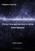 Книга "Новая физика. Структура магнитного поля" (Нафиль Наилов)