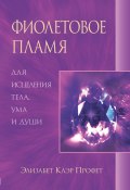 Фиолетовое пламя для исцеления тела, ума и души (Элизабет Профет, 1997)