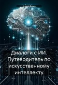 Диалоги с ИИ. Путеводитель по искусственному интеллекту (Андрей Верин, 2024)
