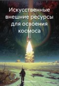 Искусственные внешние ресурсы для освоения космоса (Алексей Полюх, 2024)