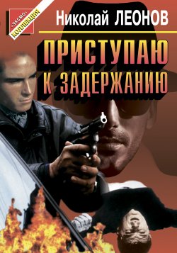 Книга "Приступаю к задержанию" – Николай Леонов
