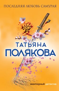 Книга "Последняя любовь Самурая" {Авантюрный детектив} – Татьяна Полякова, 2007