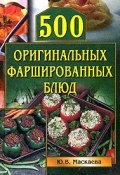 Книга "500 оригинальных фаршированных блюд" (Юлия Владимировна Маскаева, Юлия Маскаева)